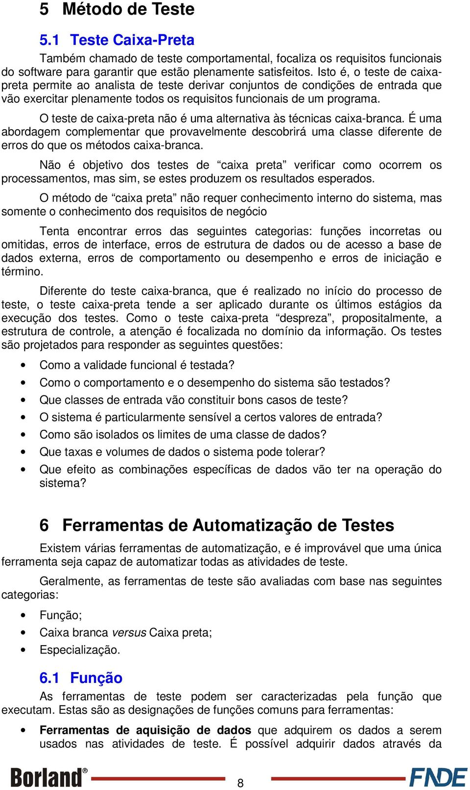 O teste de caixa-preta não é uma alternativa às técnicas caixa-branca. É uma abordagem complementar que provavelmente descobrirá uma classe diferente de erros do que os métodos caixa-branca.