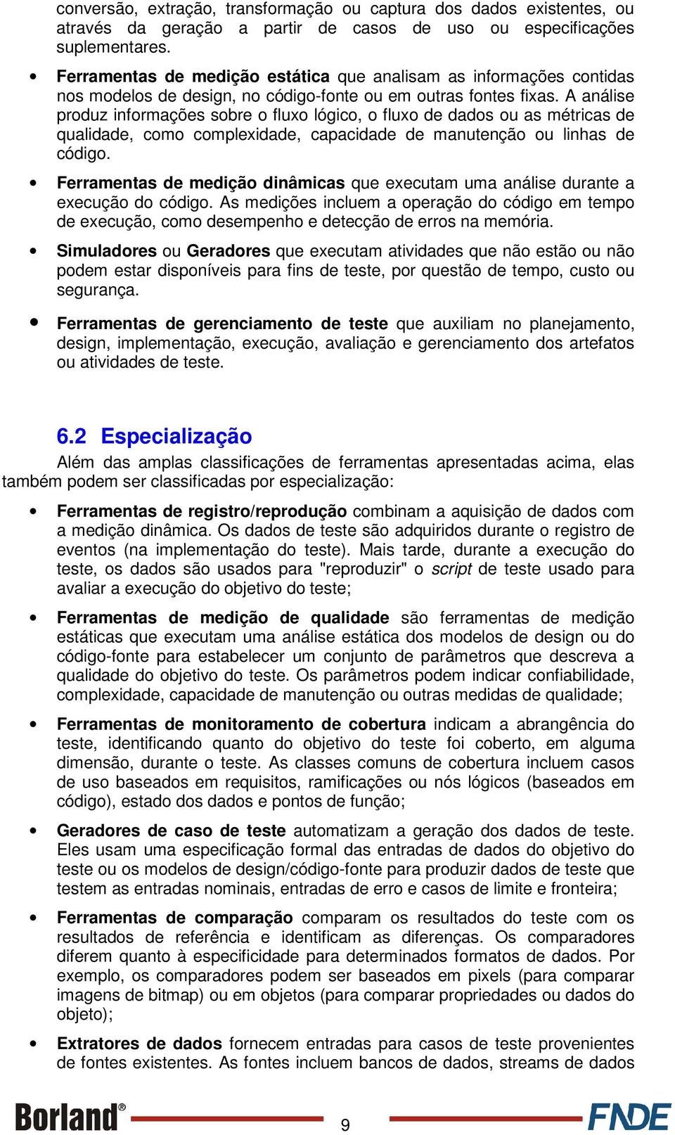 A análise produz informações sobre o fluxo lógico, o fluxo de dados ou as métricas de qualidade, como complexidade, capacidade de manutenção ou linhas de código.