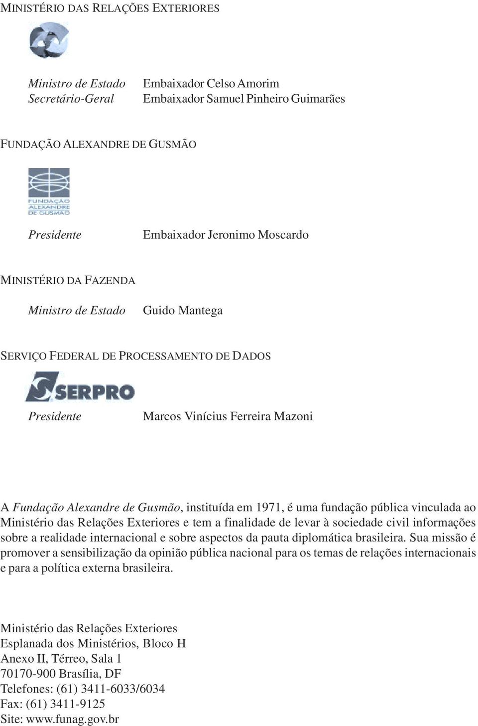 1971, é uma fundação pública vinculada ao Ministério das Relações Exteriores e tem a finalidade de levar à sociedade civil informações sobre a realidade internacional e sobre aspectos da pauta