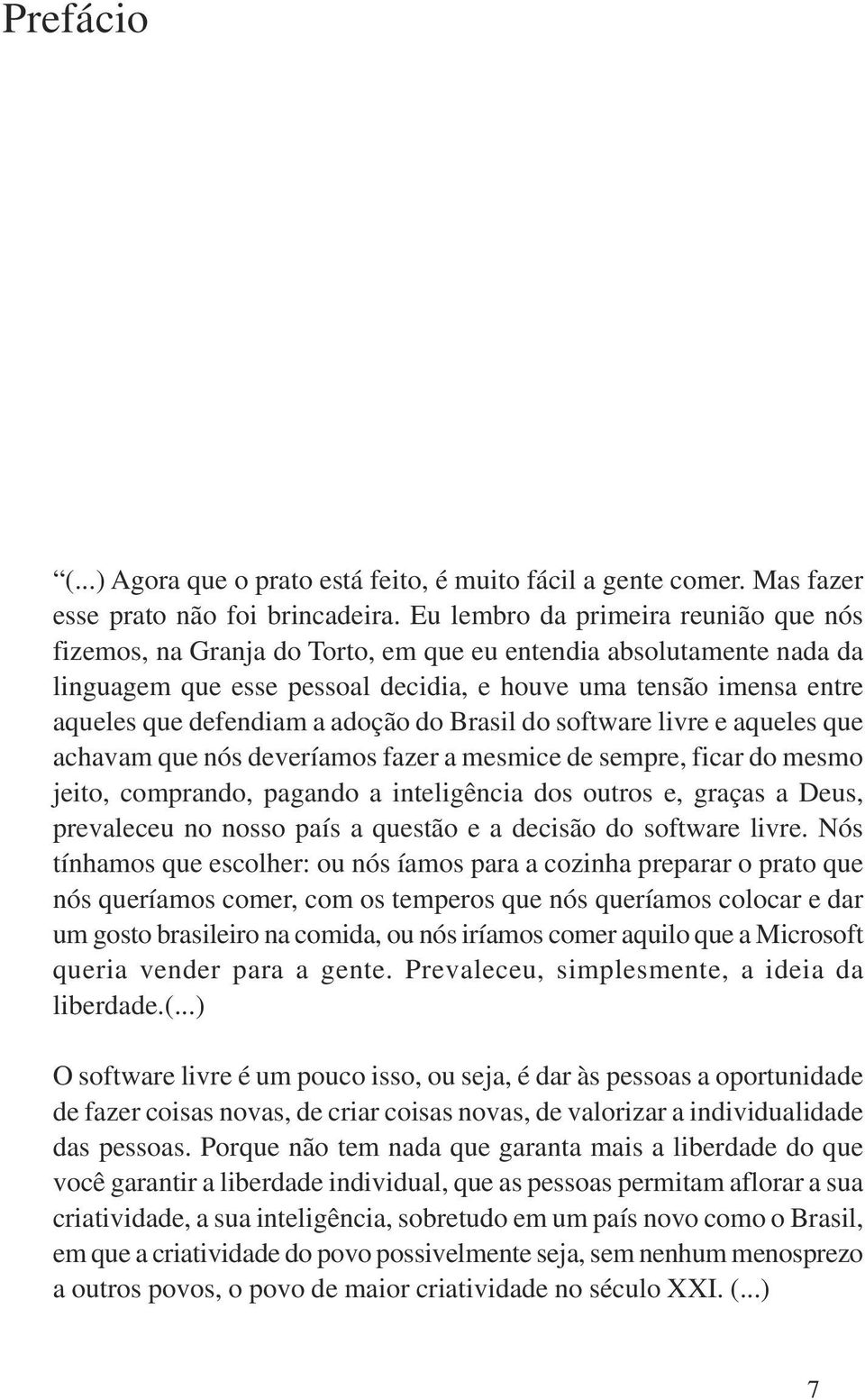 adoção do Brasil do software livre e aqueles que achavam que nós deveríamos fazer a mesmice de sempre, ficar do mesmo jeito, comprando, pagando a inteligência dos outros e, graças a Deus, prevaleceu