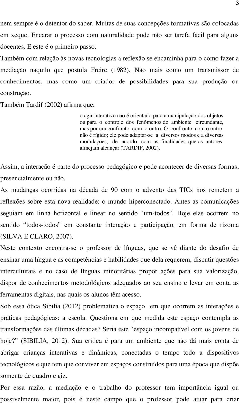 Não mais como um transmissor de conhecimentos, mas como um criador de possibilidades para sua produção ou construção.