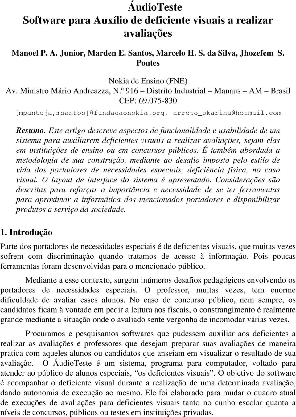 Este artigo descreve aspectos de funcionalidade e usabilidade de um sistema para auxiliarem deficientes visuais a realizar avaliações, sejam elas em instituições de ensino ou em concursos públicos.