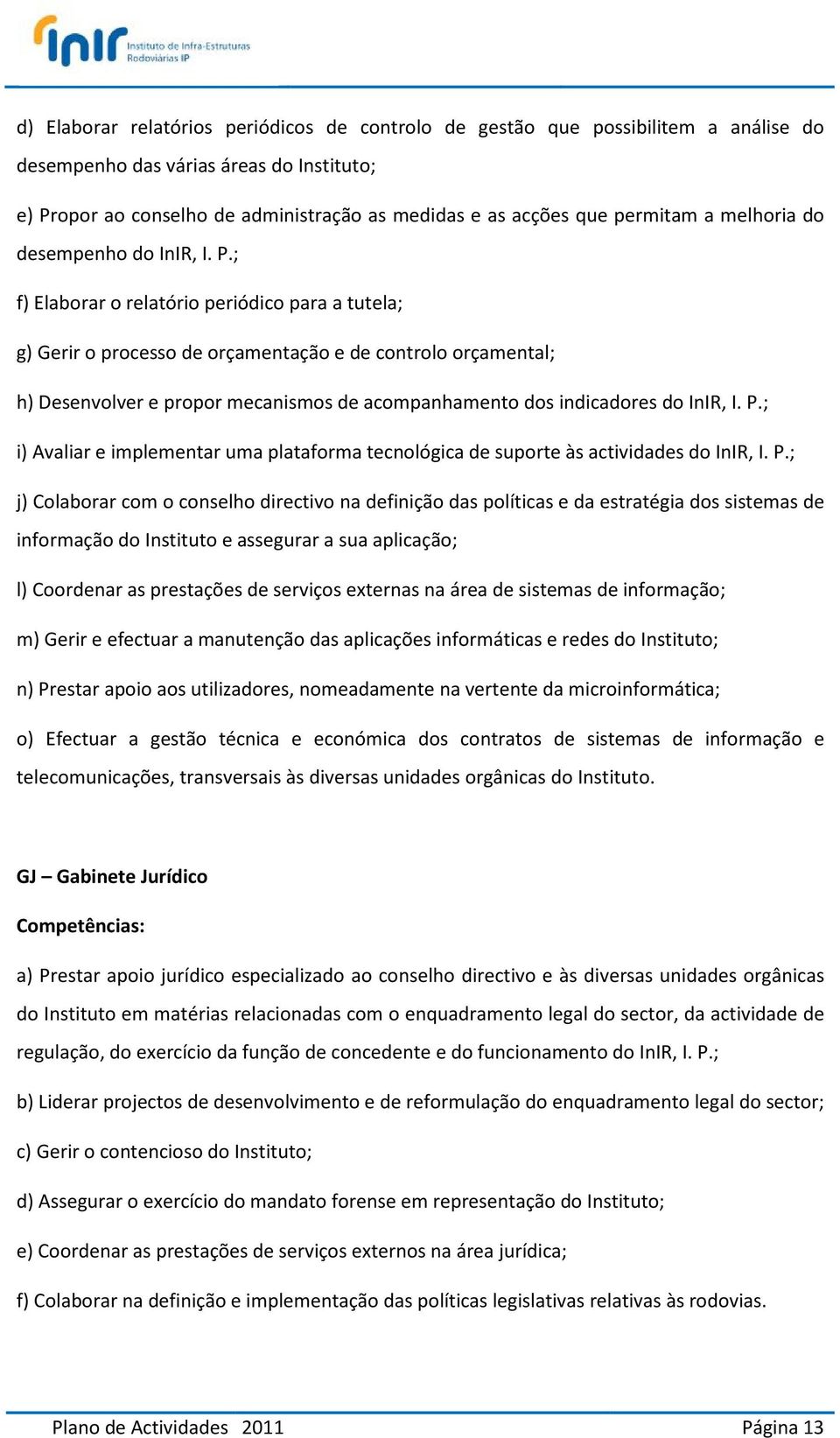 ; f) Elaborar o relatório periódico para a tutela; g) Gerir o processo de orçamentação e de controlo orçamental; h) Desenvolver e propor mecanismos de acompanhamento dos indicadores do InIR, I. P.