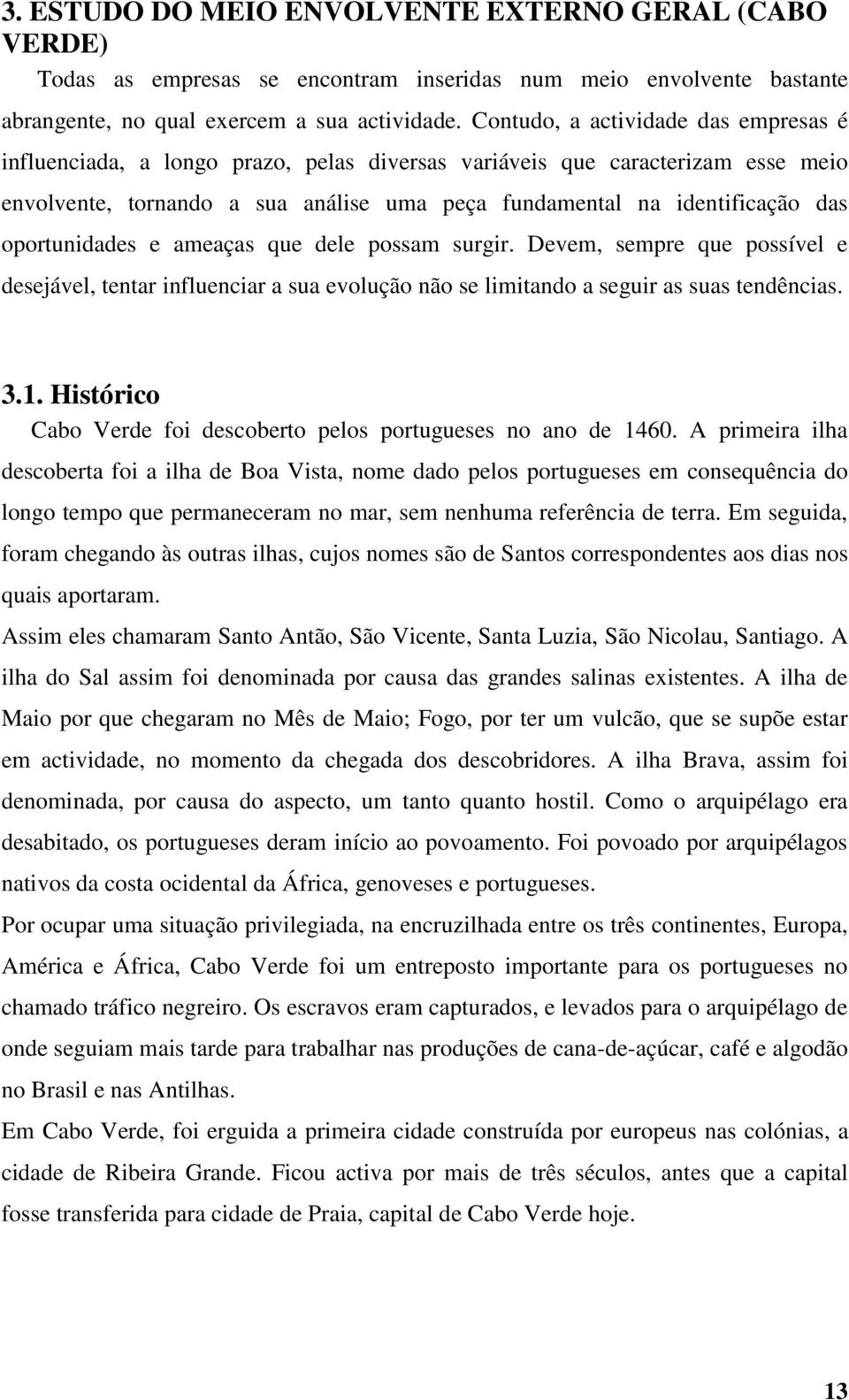 oportunidades e ameaças que dele possam surgir. Devem, sempre que possível e desejável, tentar influenciar a sua evolução não se limitando a seguir as suas tendências. 3.1.