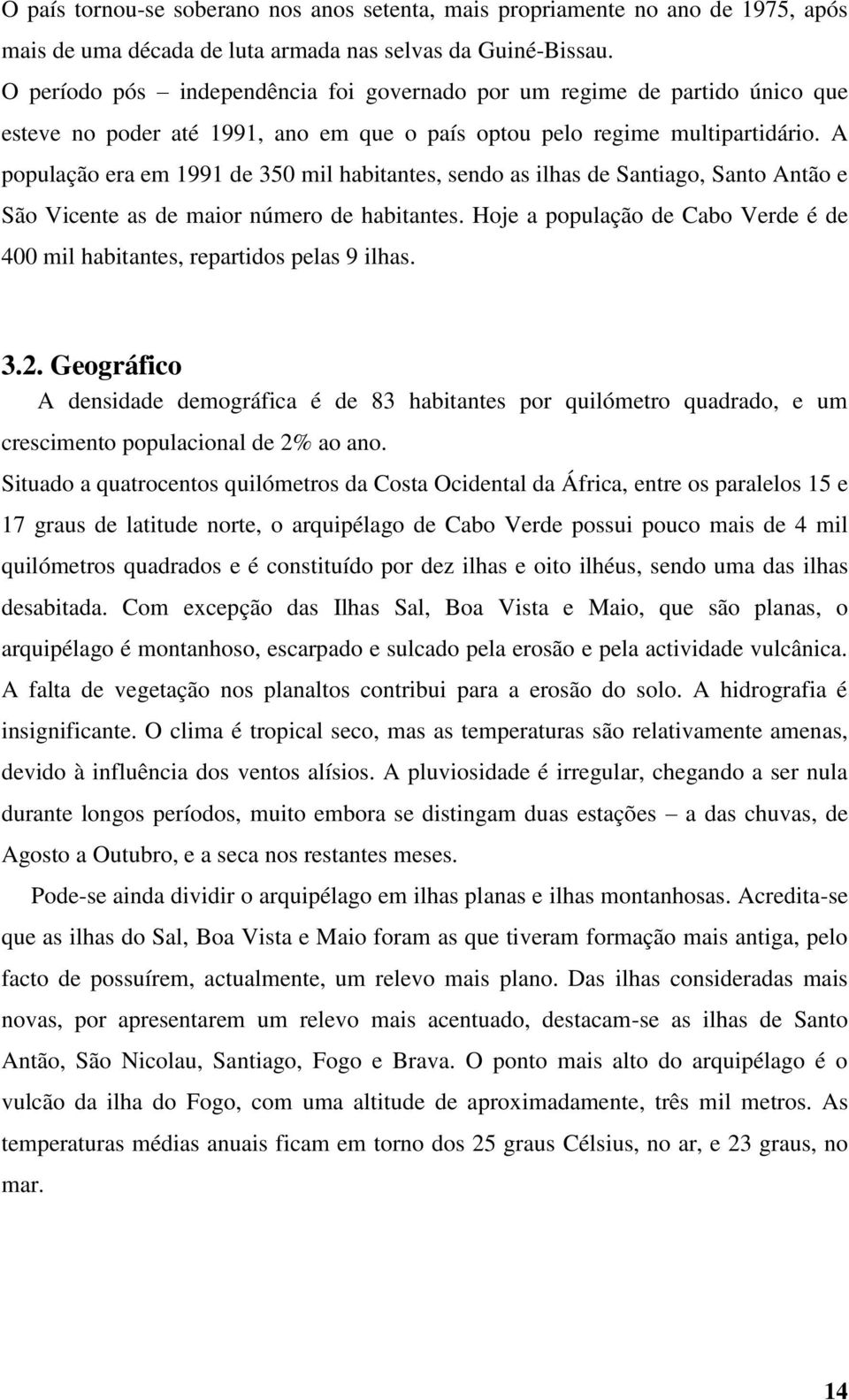 A população era em 1991 de 350 mil habitantes, sendo as ilhas de Santiago, Santo Antão e São Vicente as de maior número de habitantes.