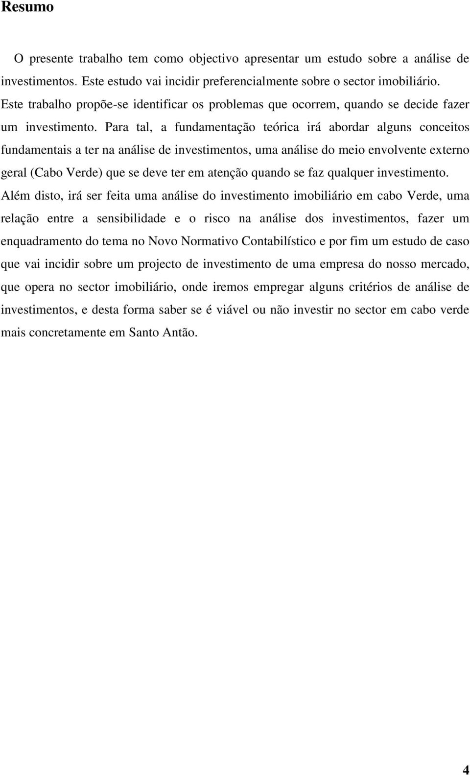 Para tal, a fundamentação teórica irá abordar alguns conceitos fundamentais a ter na análise de investimentos, uma análise do meio envolvente externo geral (Cabo Verde) que se deve ter em atenção