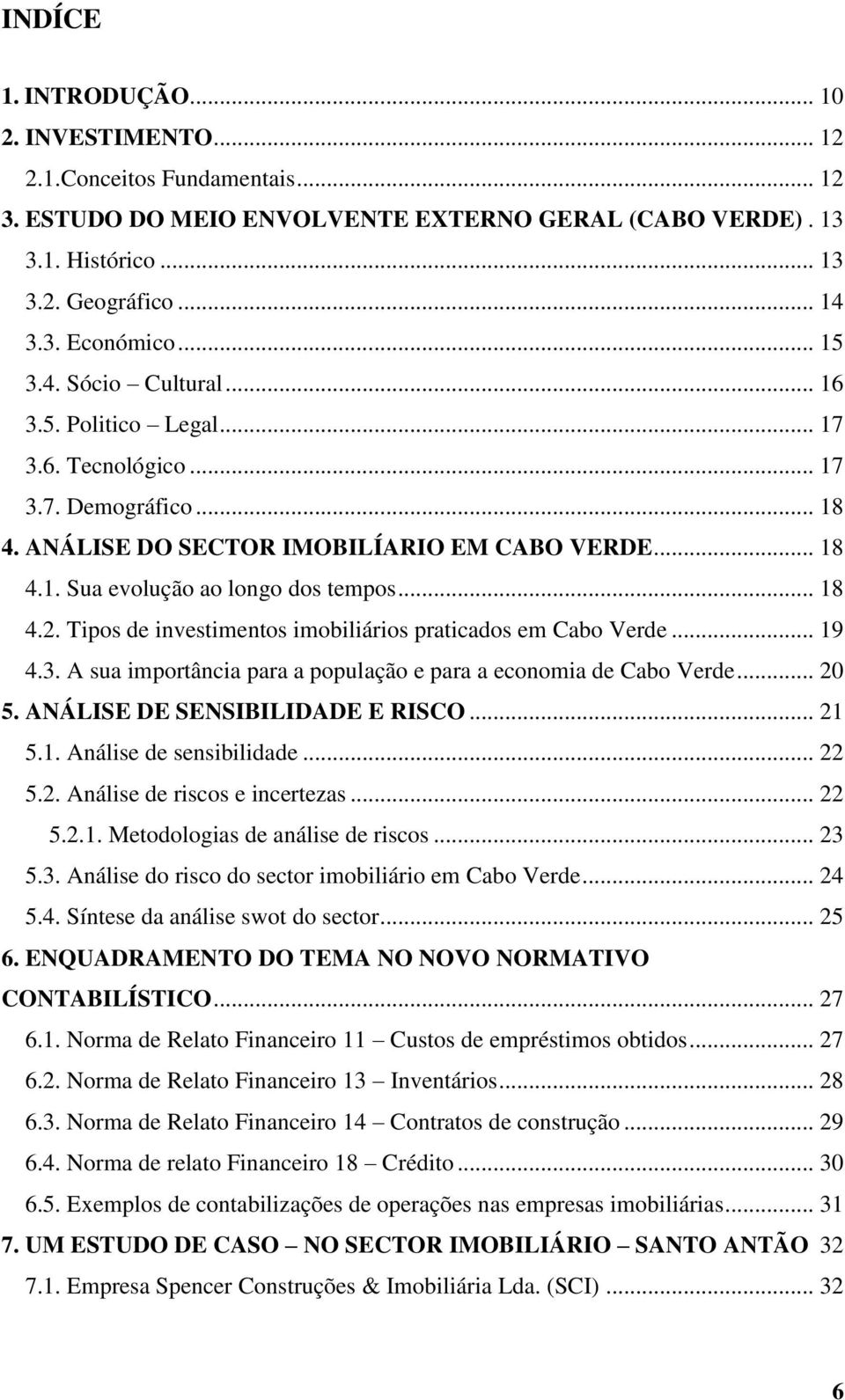 .. 18 4.2. Tipos de investimentos imobiliários praticados em Cabo Verde... 19 4.3. A sua importância para a população e para a economia de Cabo Verde... 20 5. ANÁLISE DE SENSIBILIDADE E RISCO... 21 5.