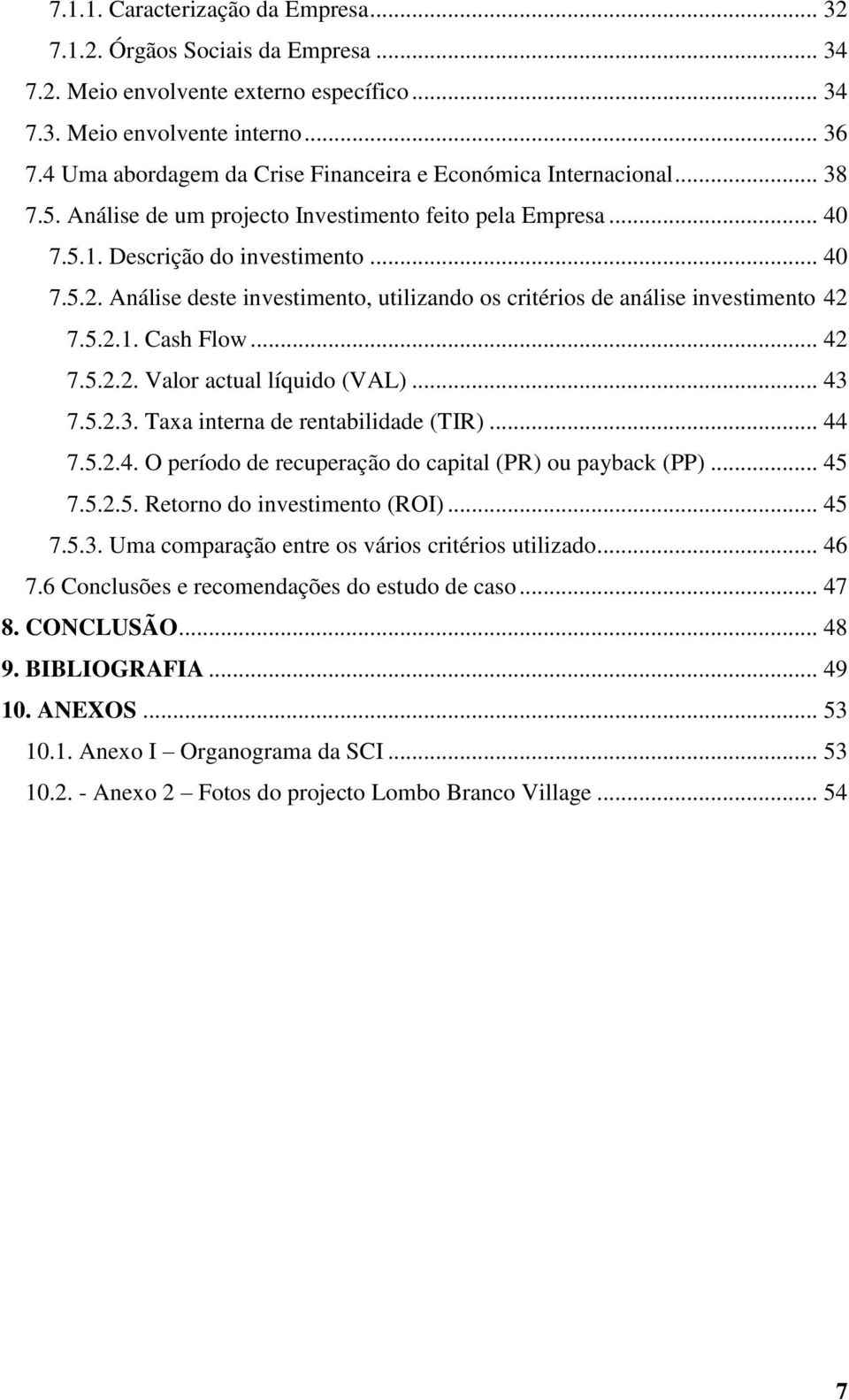 Análise deste investimento, utilizando os critérios de análise investimento 42 7.5.2.1. Cash Flow... 42 7.5.2.2. Valor actual líquido (VAL)... 43 7.5.2.3. Taxa interna de rentabilidade (TIR)... 44 7.