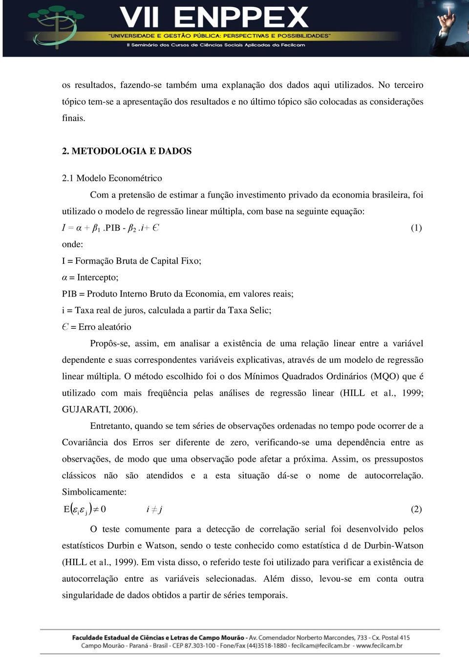 1 Modelo Economérico Com a preensão de esimar a função invesimeno privado da economia brasileira, foi uilizado o modelo de regressão linear múlipla, com base na seguine equação: I = α + β 1.PIB - β 2.