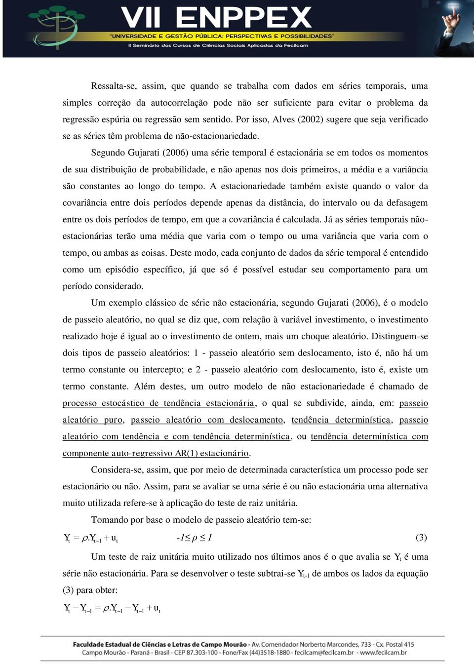 Segundo Gujarai (2006) uma série emporal é esacionária se em odos os momenos de sua disribuição de probabilidade, e não apenas nos dois primeiros, a média e a variância são consanes ao longo do empo.