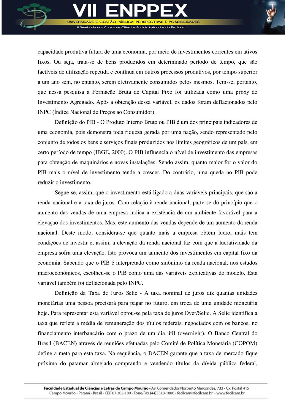 efeivamene consumidos pelos mesmos. Tem-se, porano, que nessa pesquisa a Formação Brua de Capial Fixo foi uilizada como uma proxy do Invesimeno Agregado.