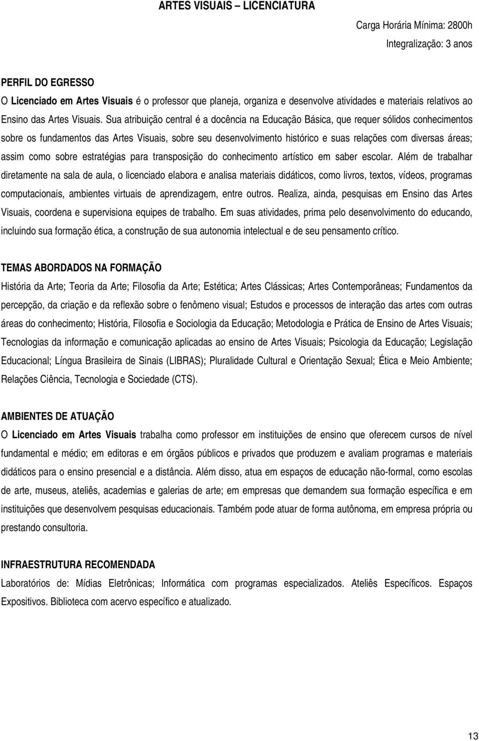 Sua atribuição central é a docência na Educação Básica, que requer sólidos conhecimentos sobre os fundamentos das Artes Visuais, sobre seu desenvolvimento histórico e suas relações com diversas