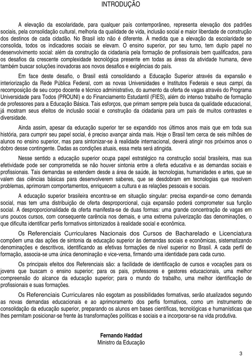 O ensino superior, por seu turno, tem duplo papel no desenvolvimento social: além da construção da cidadania pela formação de profissionais bem qualificados, para os desafios da crescente