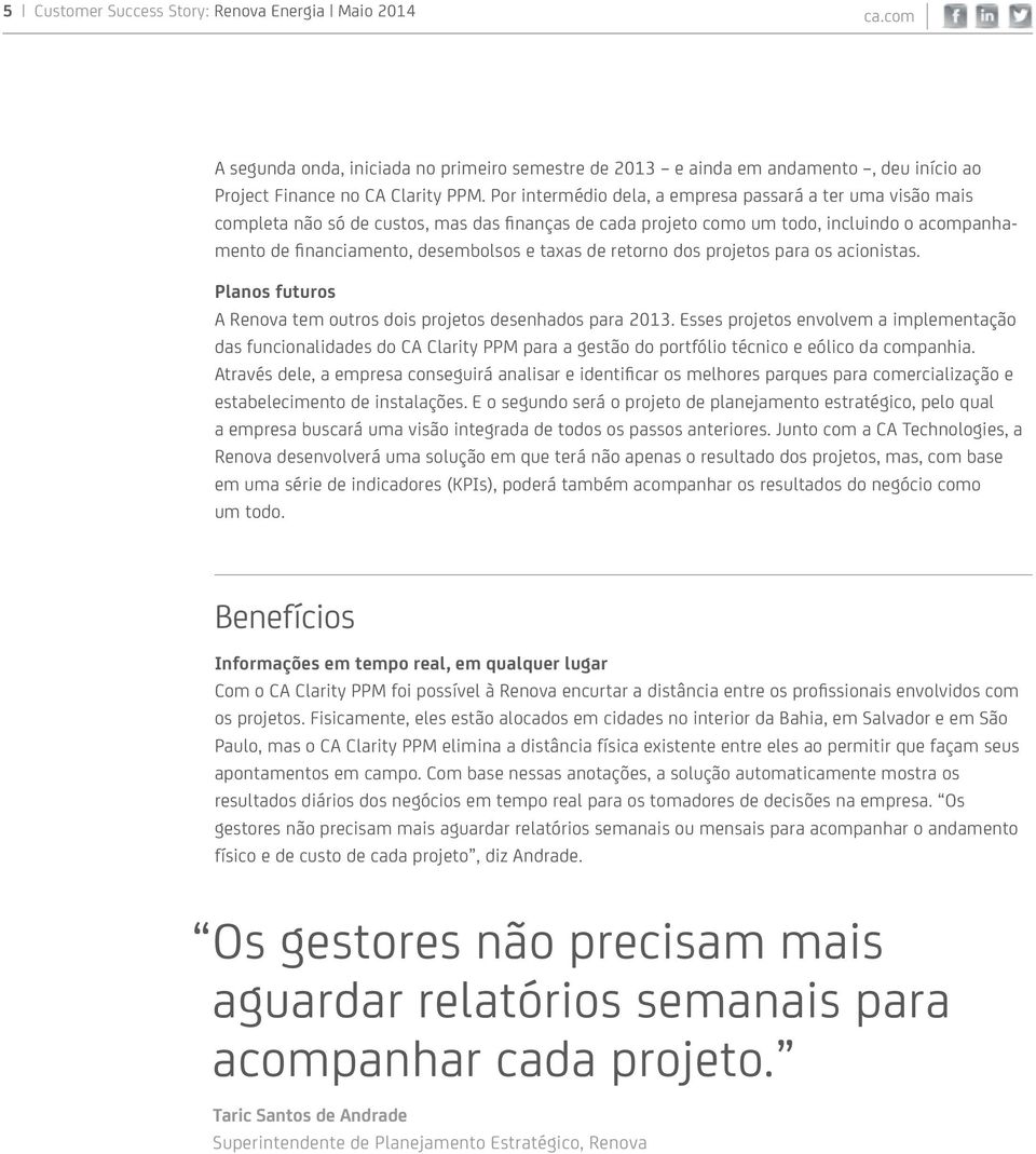 de retorno dos projetos para os acionistas. Planos futuros A Renova tem outros dois projetos desenhados para 2013.