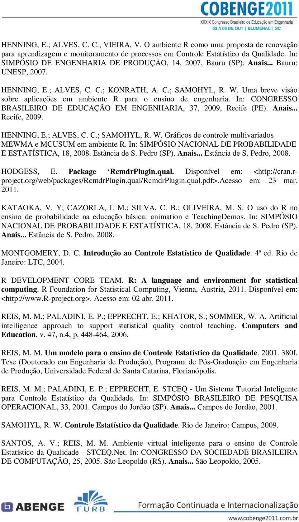 Uma breve visão sobre aplicações em ambiente R para o ensino de engenharia. In: CONGRESSO BRASILEIRO DE EDUCAÇÃO EM ENGENHARIA, 37, 2009, Recife (PE). Anais... Recife, 2009. HENNING, E.; ALVES, C. C.; SAMOHYL, R.