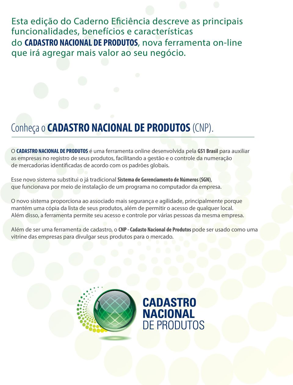 O CADASTRO NACIONAL DE PRODUTOS é uma ferramenta online desenvolvida pela GS1 Brasil para auxiliar as empresas no registro de seus produtos, facilitando a gestão e o controle da numeração de
