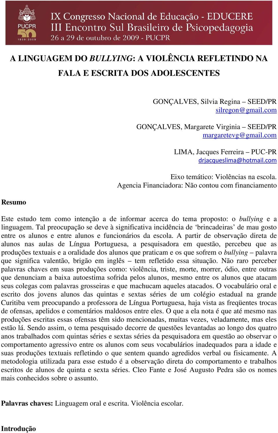 Agencia Financiadora: Não contou com financiamento Este estudo tem como intenção a de informar acerca do tema proposto: o bullying e a linguagem.