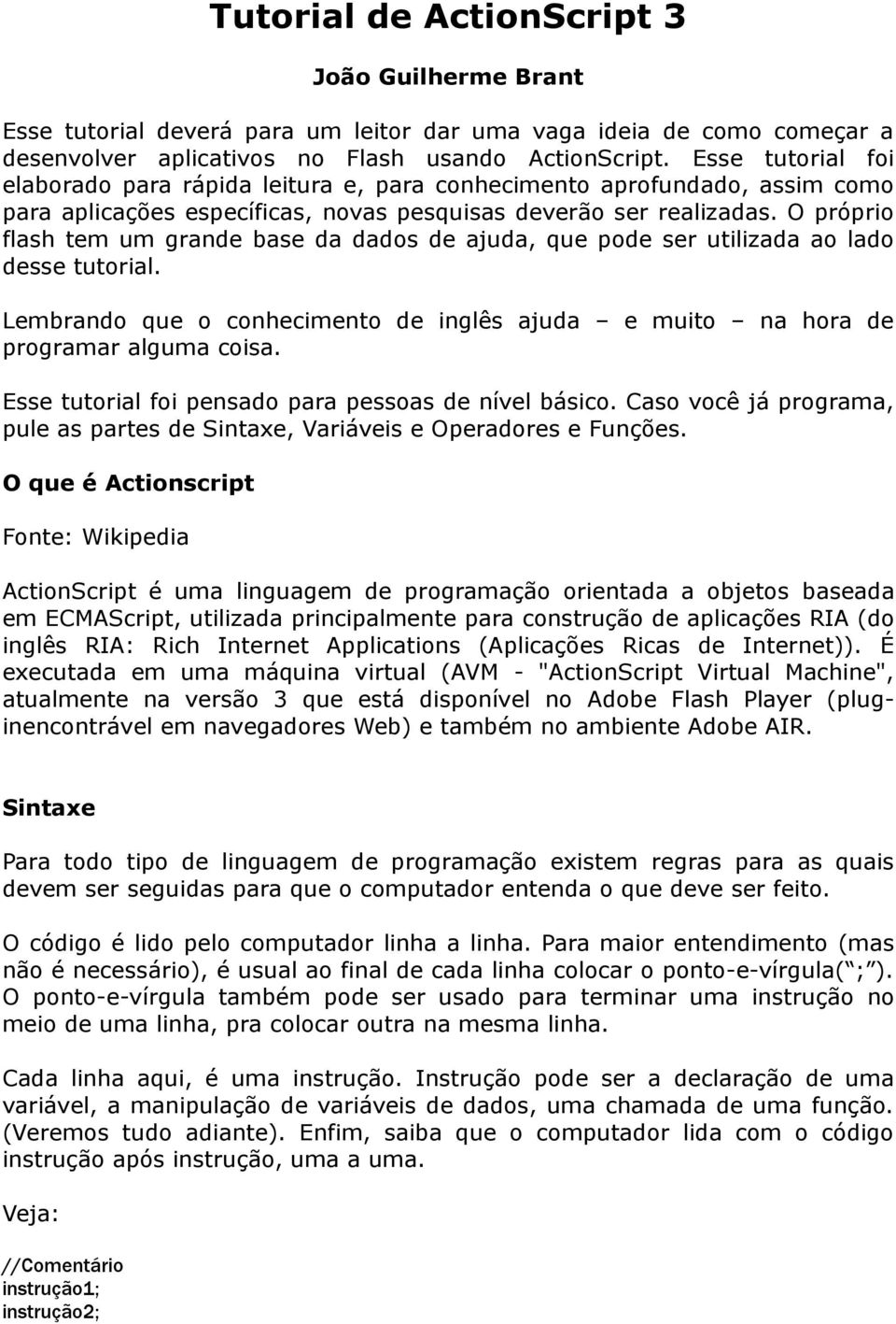 O próprio flash tem um grande base da dados de ajuda, que pode ser utilizada ao lado desse tutorial. Lembrando que o conhecimento de inglês ajuda e muito na hora de programar alguma coisa.