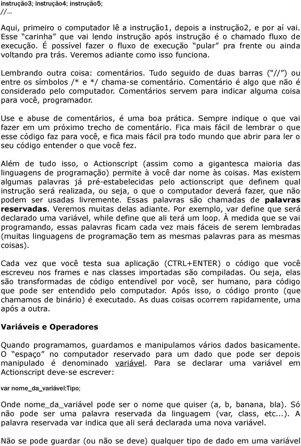 Lembrando outra coisa: comentários. Tudo seguido de duas barras ( // ) ou entre os símbolos /* e */ chama-se comentário. Comentário é algo que não é considerado pelo computador.