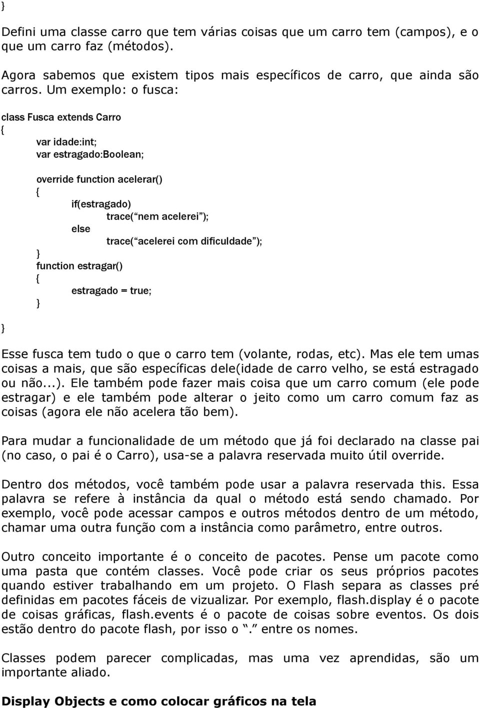 estragar() estragado = true; Esse fusca tem tudo o que o carro tem (volante, rodas, etc). Mas ele tem umas coisas a mais, que são específicas dele(idade de carro velho, se está estragado ou não...). Ele também pode fazer mais coisa que um carro comum (ele pode estragar) e ele também pode alterar o jeito como um carro comum faz as coisas (agora ele não acelera tão bem).