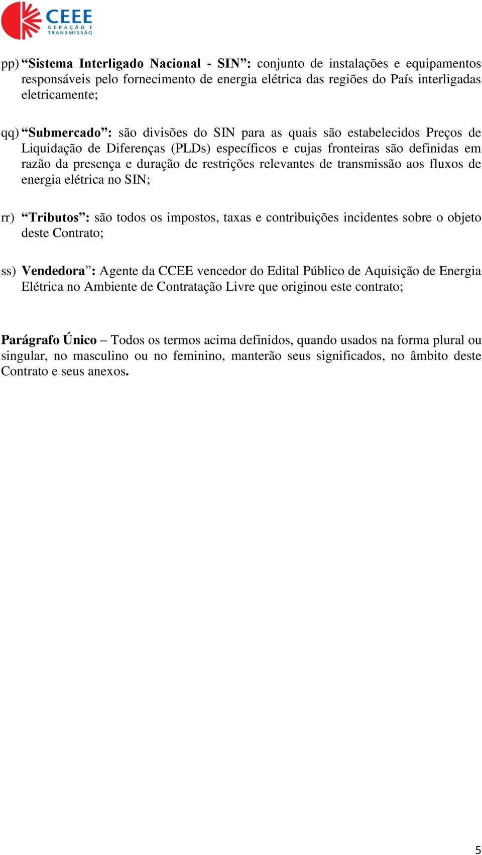 transmissão aos fluxos de energia elétrica no SIN; rr) Tributos : são todos os impostos, taxas e contribuições incidentes sobre o objeto deste Contrato; ss) Vendedora : Agente da CCEE vencedor do