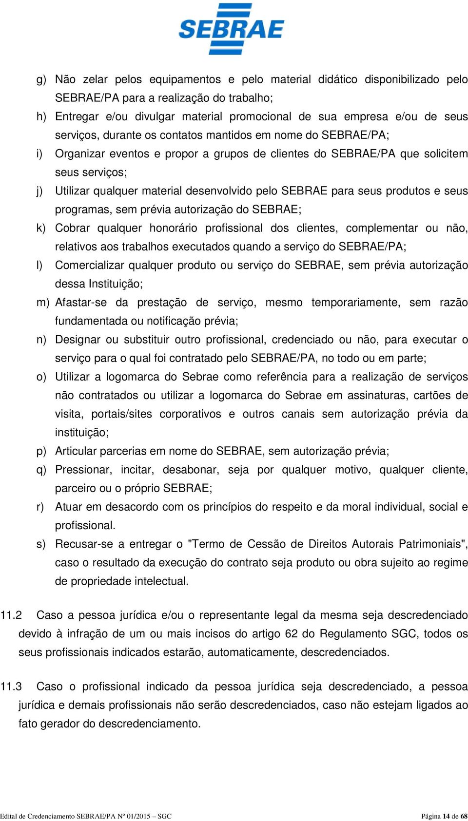 pelo SEBRAE para seus produtos e seus programas, sem prévia autorização do SEBRAE; k) Cobrar qualquer honorário profissional dos clientes, complementar ou não, relativos aos trabalhos executados