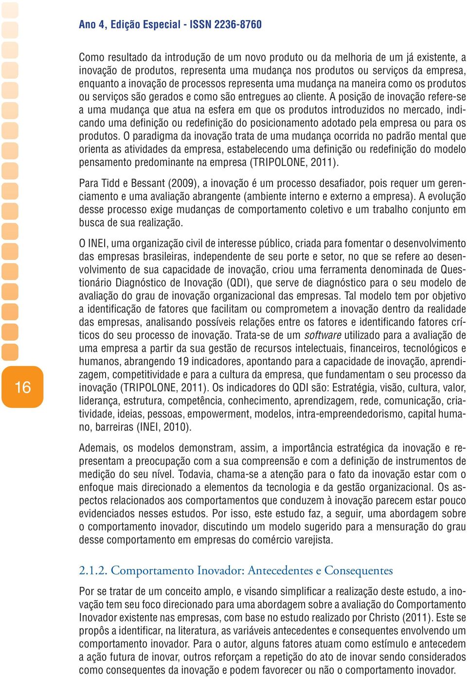 A posição de inovação refere-se a uma mudança que atua na esfera em que os produtos introduzidos no mercado, indicando uma definição ou redefinição do posicionamento adotado pela empresa ou para os