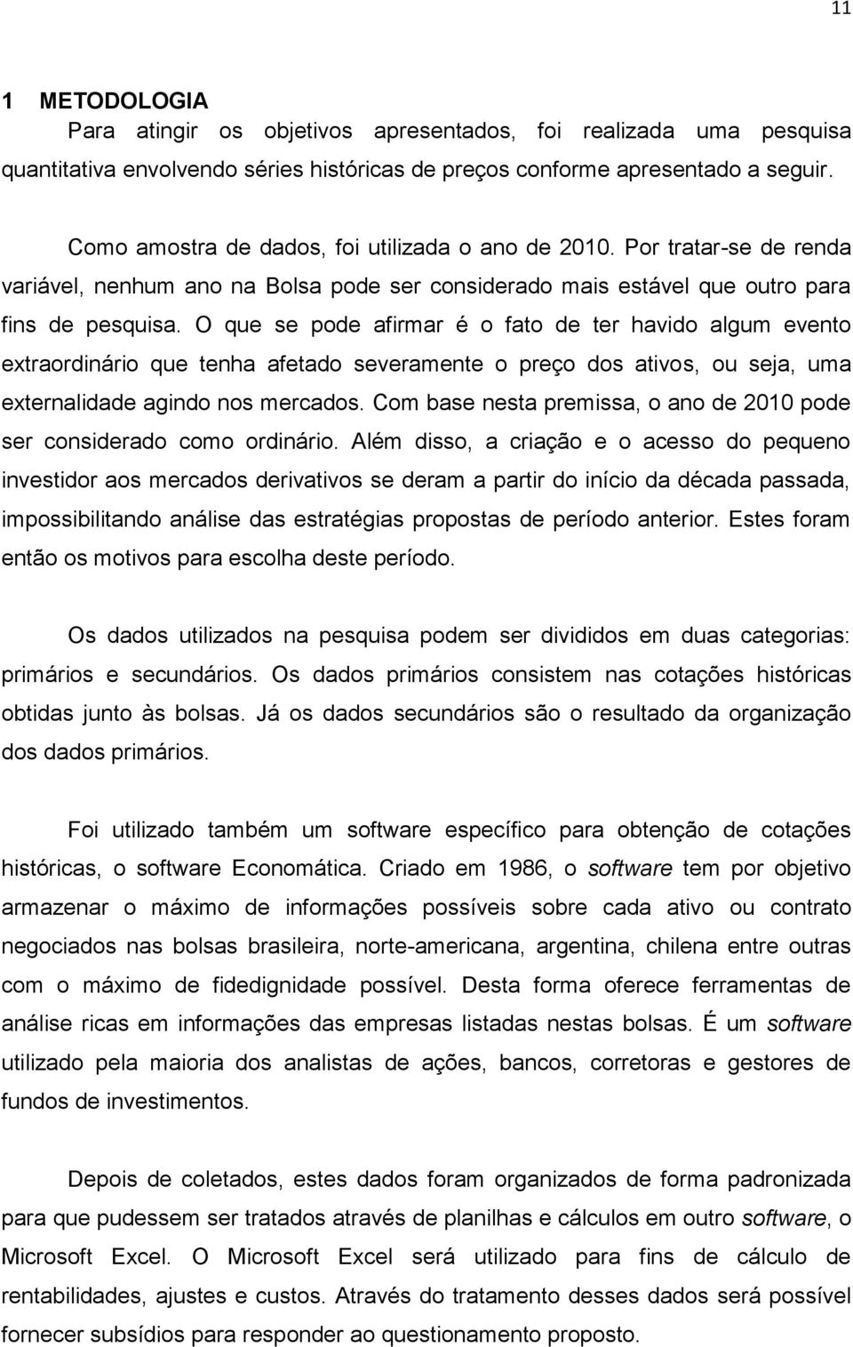 O que se pode afirmar é o fato de ter havido algum evento extraordinário que tenha afetado severamente o preço dos ativos, ou seja, uma externalidade agindo nos mercados.