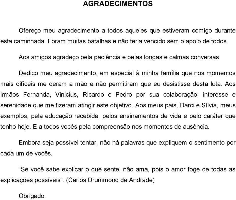 Dedico meu agradecimento, em especial à minha família que nos momentos mais difíceis me deram a mão e não permitiram que eu desistisse desta luta.