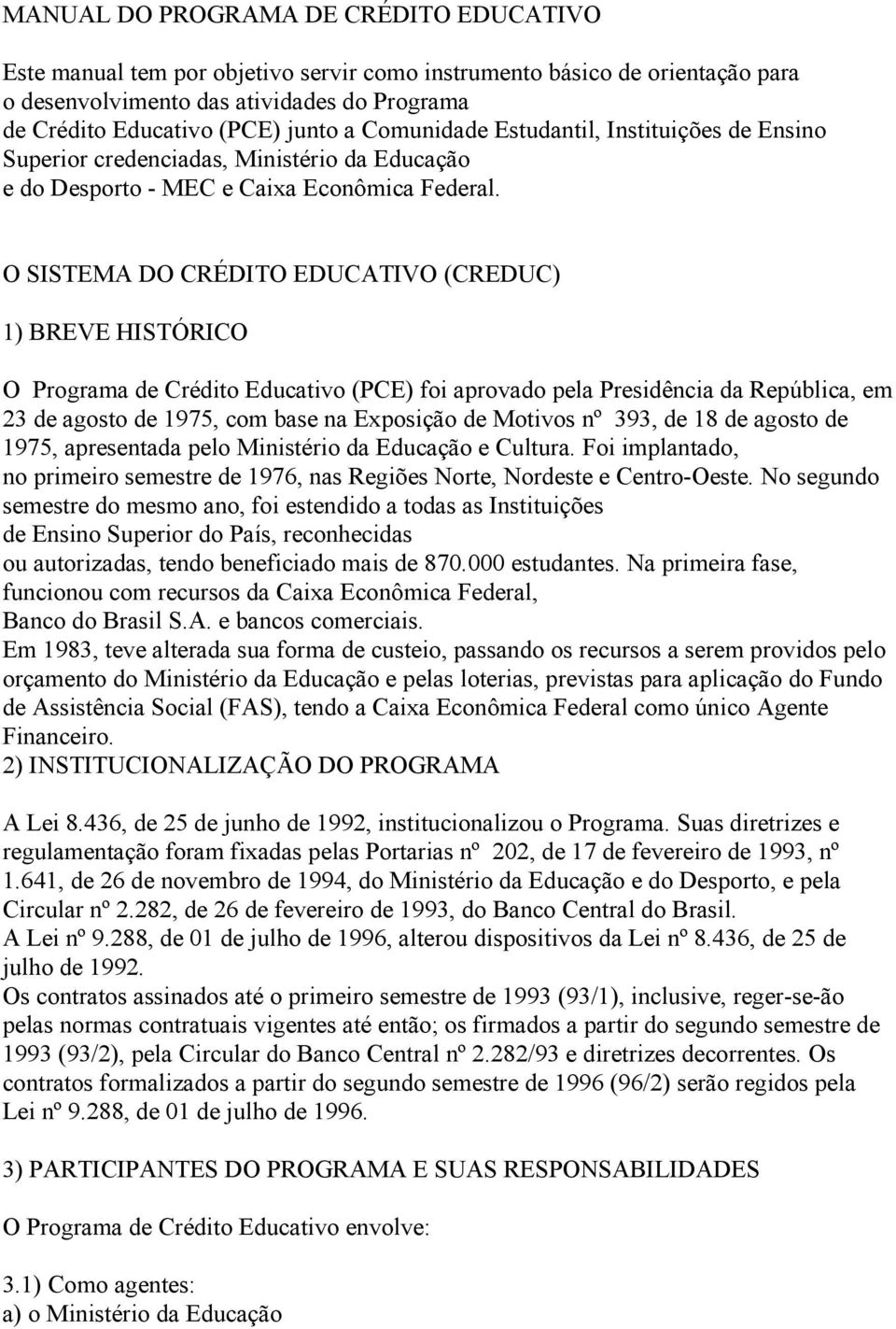 O SISTEMA DO CRÉDITO EDUCATIVO (CREDUC) 1) BREVE HISTÓRICO O Programa de Crédito Educativo (PCE) foi aprovado pela Presidência da República, em 23 de agosto de 1975, com base na Exposição de Motivos