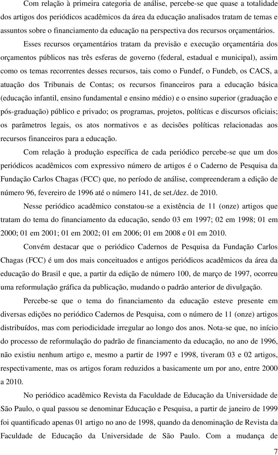 Esses recursos orçamentários tratam da previsão e execução orçamentária dos orçamentos públicos nas três esferas de governo (federal, estadual e municipal), assim como os temas recorrentes desses