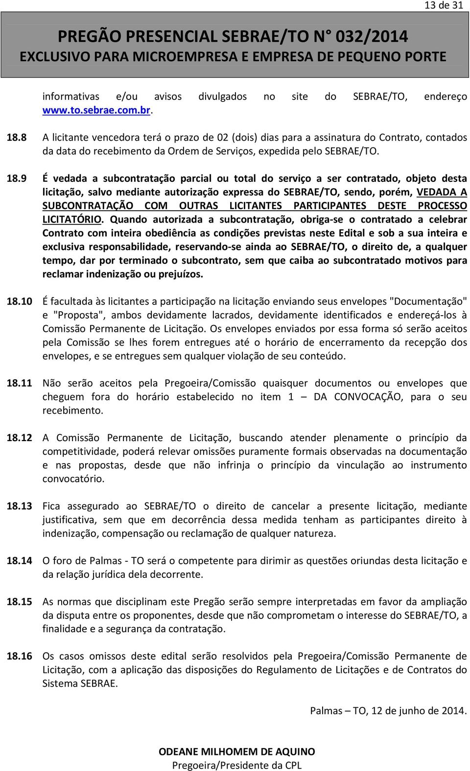 9 É vedada a subcontratação parcial ou total do serviço a ser contratado, objeto desta licitação, salvo mediante autorização expressa do SEBRAE/TO, sendo, porém, VEDADA A SUBCONTRATAÇÃO COM OUTRAS