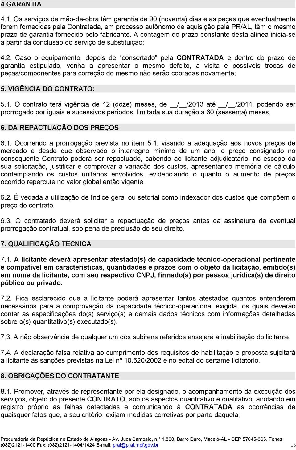 fornecido pelo fabricante. A contagem do prazo constante desta alínea inicia-se a partir da conclusão do serviço de substituição; 4.2.