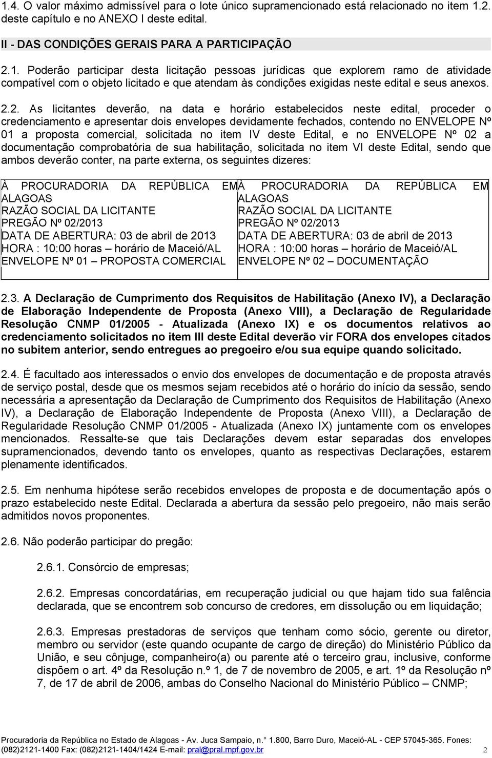 solicitada no item IV deste Edital, e no ENVELOPE Nº 02 a documentação comprobatória de sua habilitação, solicitada no item VI deste Edital, sendo que ambos deverão conter, na parte externa, os