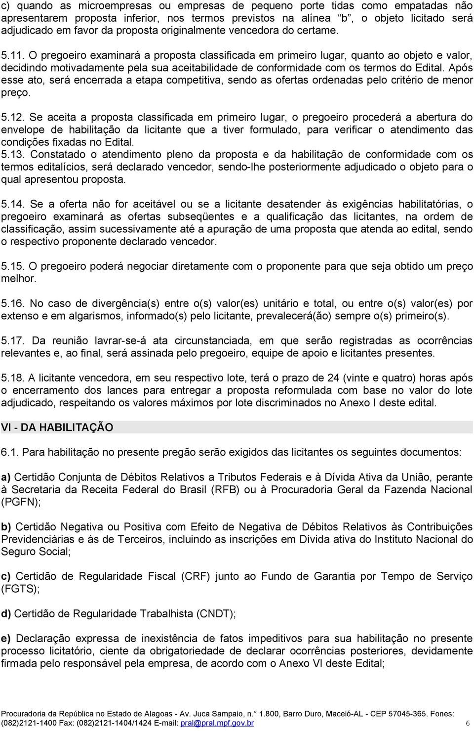 O pregoeiro examinará a proposta classificada em primeiro lugar, quanto ao objeto e valor, decidindo motivadamente pela sua aceitabilidade de conformidade com os termos do Edital.