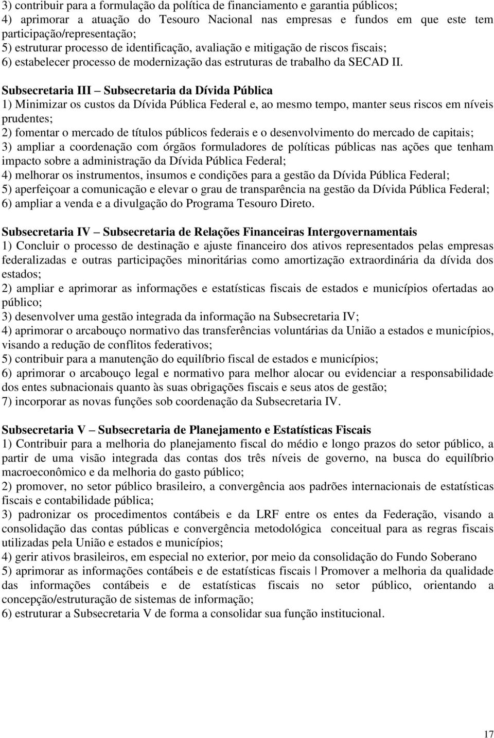 Subsecretaria III Subsecretaria da Dívida Pública 1) Minimizar os custos da Dívida Pública Federal e, ao mesmo tempo, manter seus riscos em níveis prudentes; 2) fomentar o mercado de títulos públicos