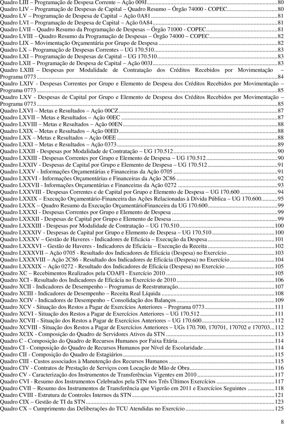 .. 81 Quadro LVIII Quadro Resumo da Programação de Despesas Órgão 74000 COPEC... 82 Quadro LIX Movimentação Orçamentária por Grupo de Despesa... 82 Quadro LX Programação de Despesas Correntes UG 170.