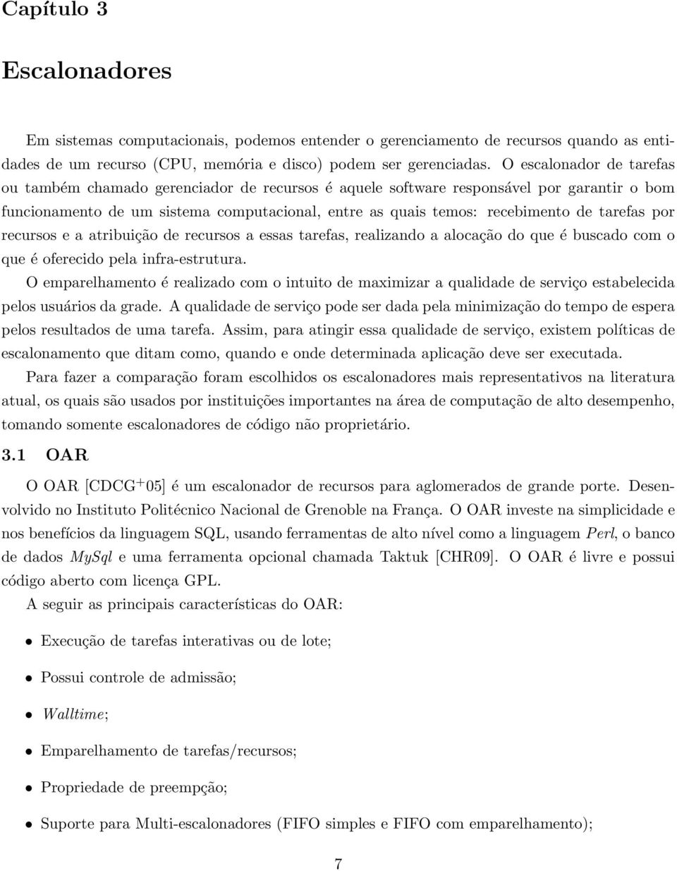 tarefas por recursos e a atribuição de recursos a essas tarefas, realizando a alocação do que é buscado com o que é oferecido pela infra-estrutura.