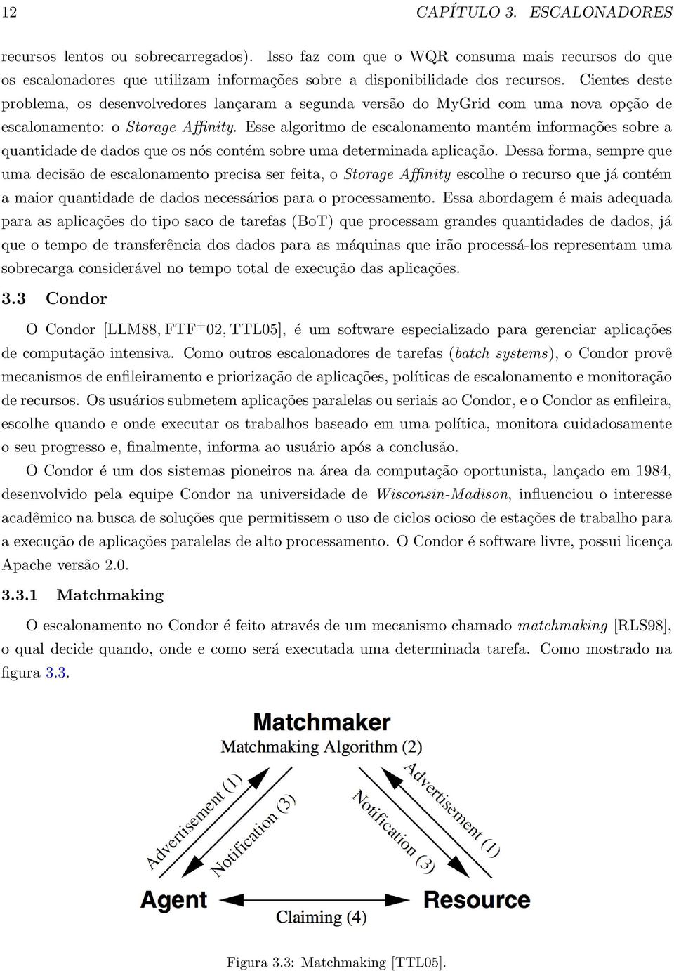 Esse algoritmo de escalonamento mantém informações sobre a quantidade de dados que os nós contém sobre uma determinada aplicação.