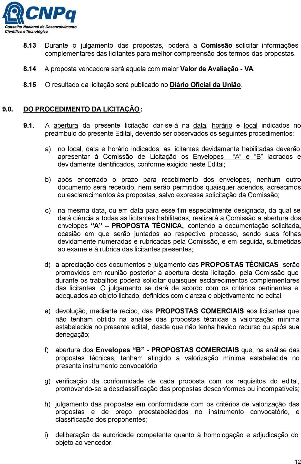 presente licitação dar-se-á na data, horário e local indicados no preâmbulo do presente Edital, devendo ser observados os seguintes procedimentos: a) no local, data e horário indicados, as licitantes