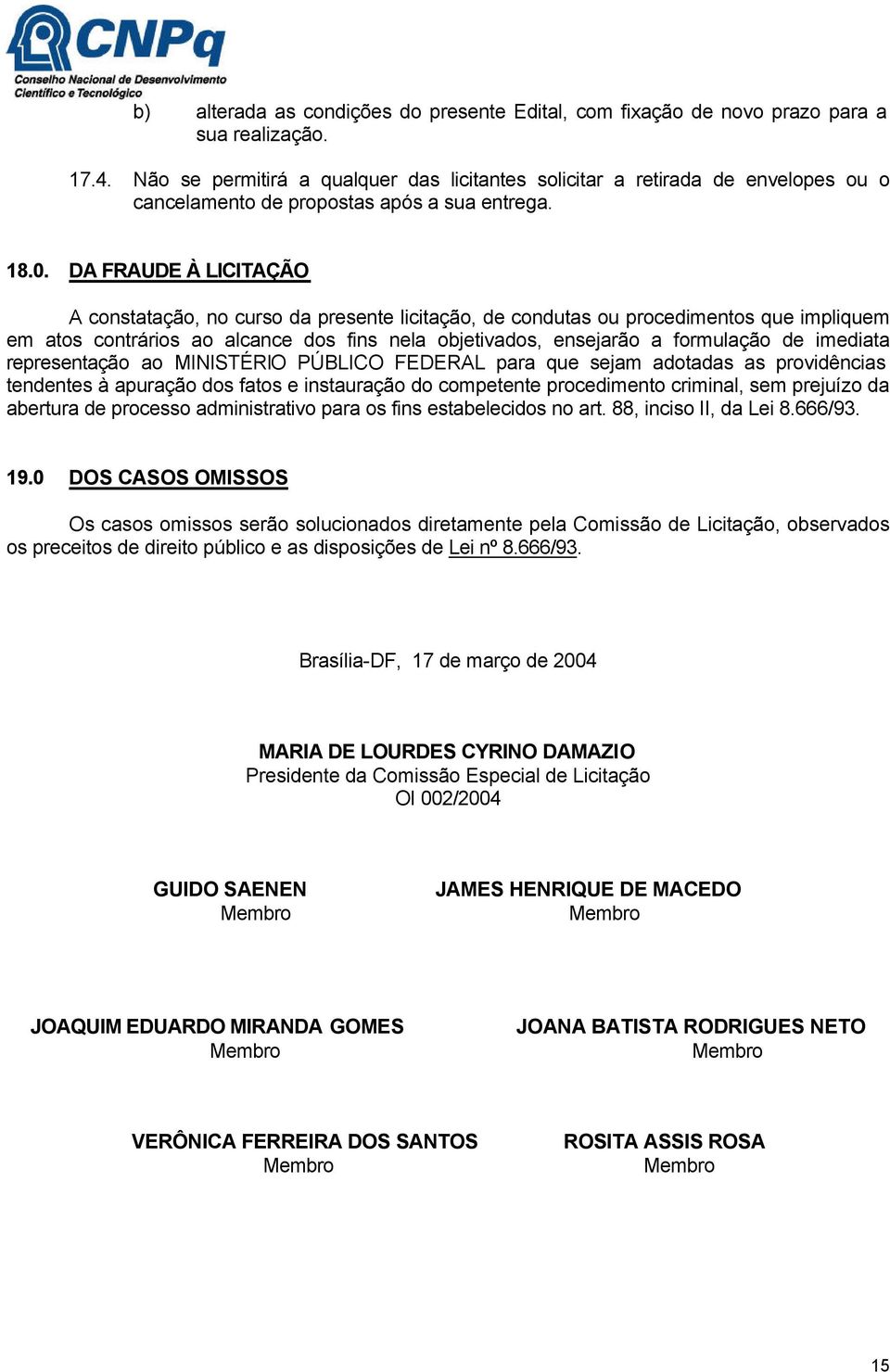 DA FRAUDE À LICITAÇÃO A constatação, no curso da presente licitação, de condutas ou procedimentos que impliquem em atos contrários ao alcance dos fins nela objetivados, ensejarão a formulação de