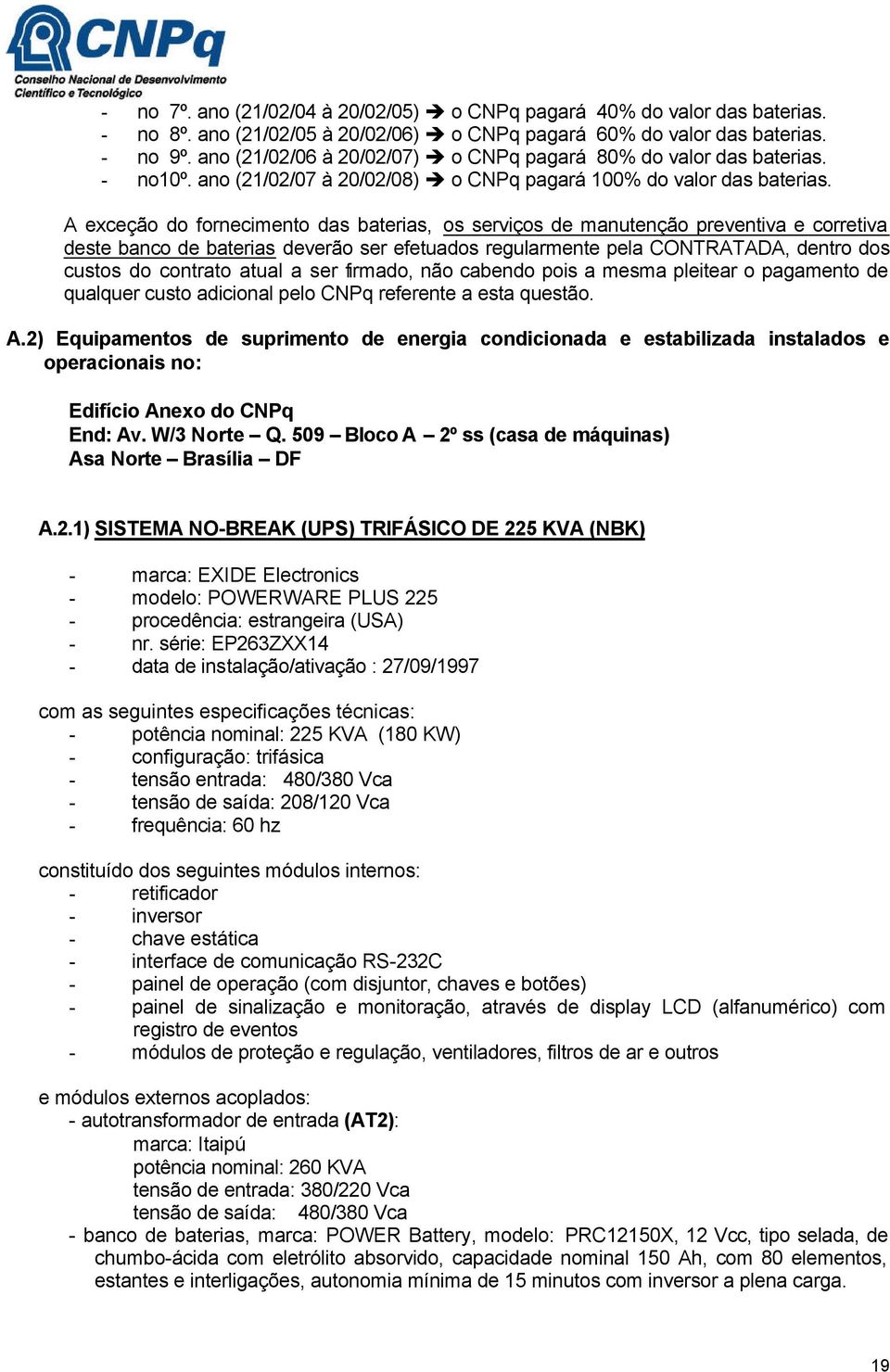 A exceção do fornecimento das baterias, os serviços de manutenção preventiva e corretiva deste banco de baterias deverão ser efetuados regularmente pela CONTRATADA, dentro dos custos do contrato