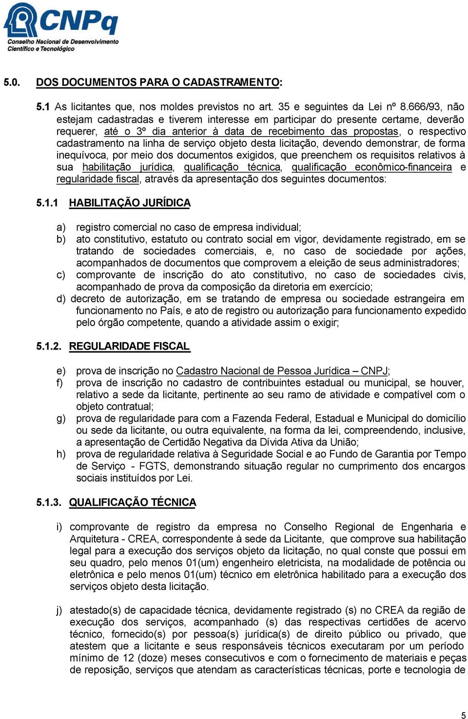 de serviço objeto desta licitação, devendo demonstrar, de forma inequívoca, por meio dos documentos exigidos, que preenchem os requisitos relativos à sua habilitação jurídica, qualificação técnica,