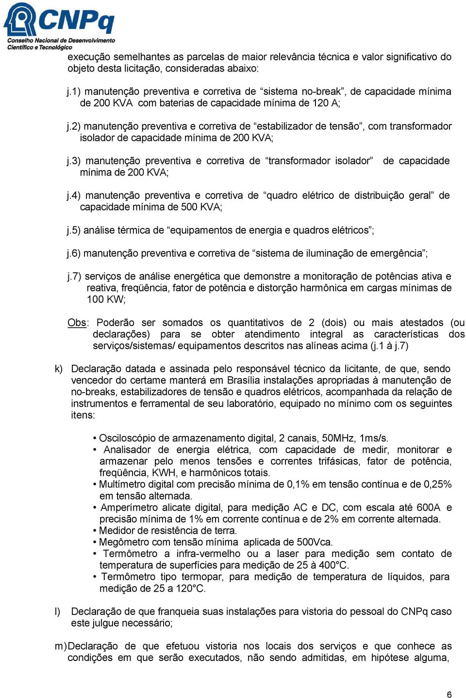 2) manutenção preventiva e corretiva de estabilizador de tensão, com transformador isolador de capacidade mínima de 200 KVA; j.