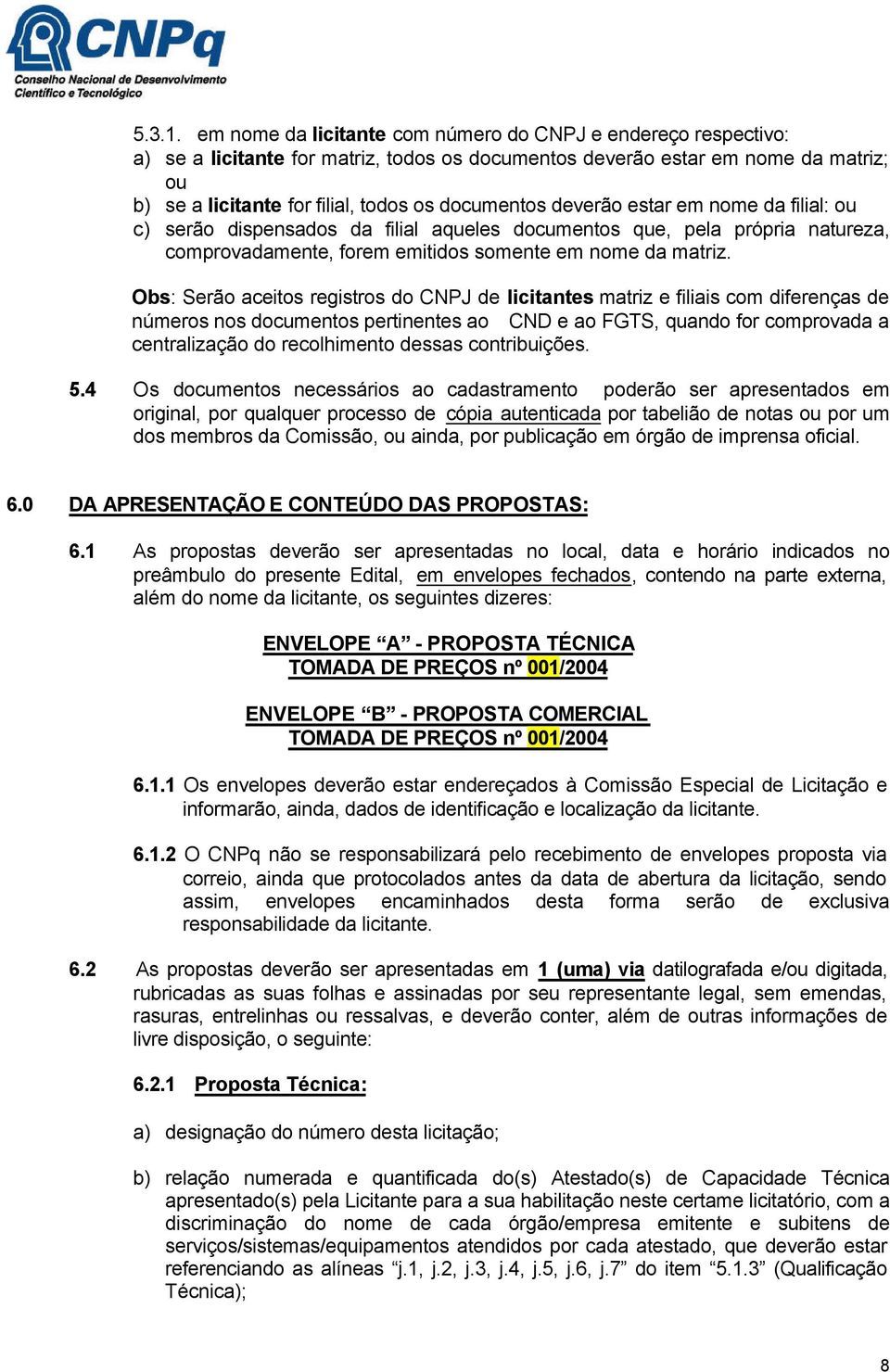 deverão estar em nome da filial: ou c) serão dispensados da filial aqueles documentos que, pela própria natureza, comprovadamente, forem emitidos somente em nome da matriz.