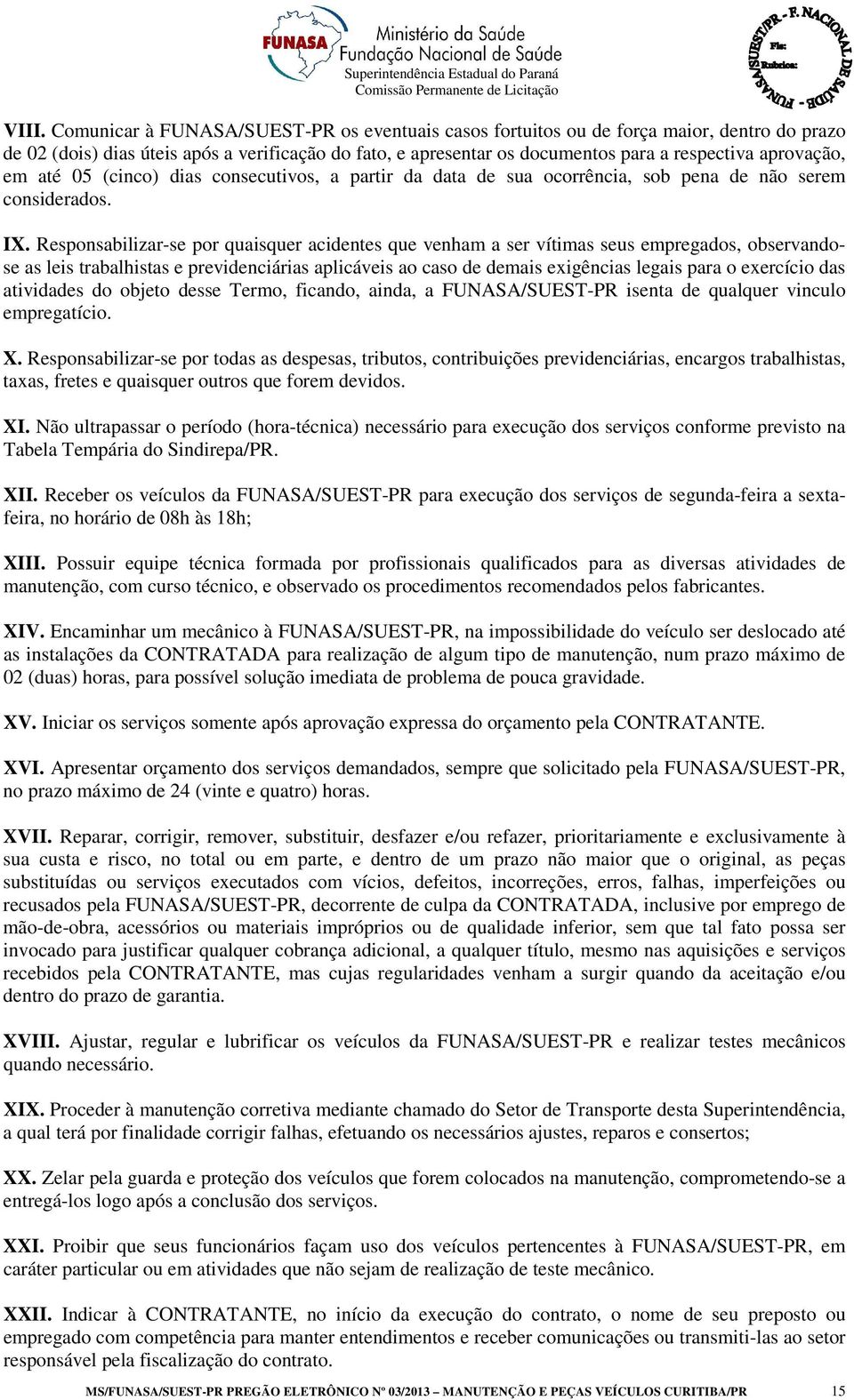 Responsabilizar-se por quaisquer acidentes que venham a ser vítimas seus empregados, observandose as leis trabalhistas e previdenciárias aplicáveis ao caso de demais exigências legais para o