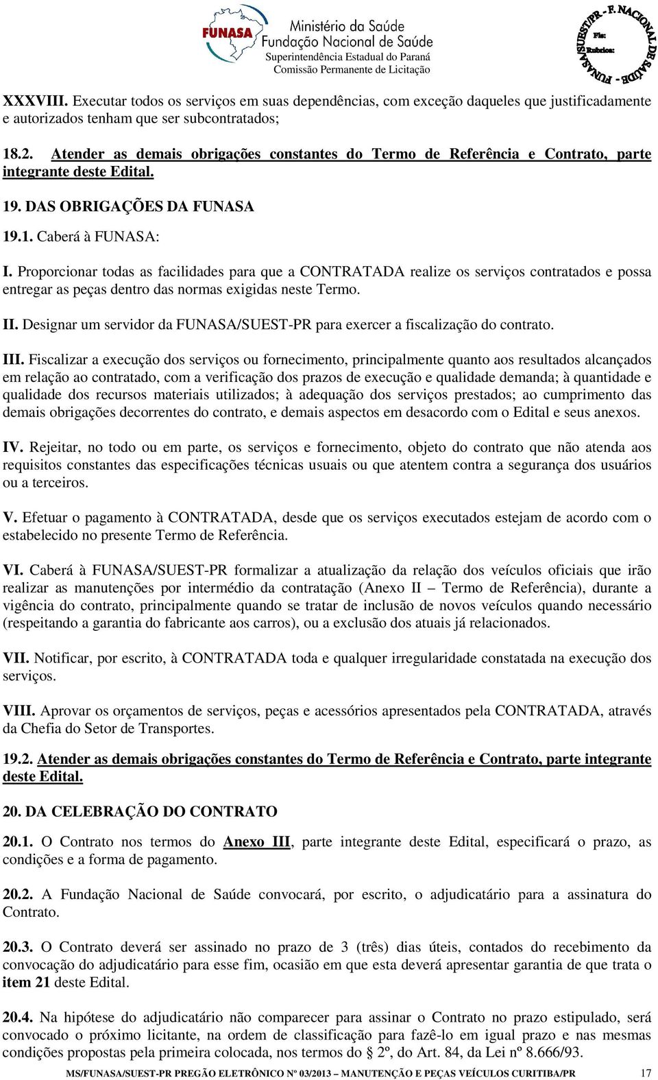 Proporcionar todas as facilidades para que a CONTRATADA realize os serviços contratados e possa entregar as peças dentro das normas exigidas neste Termo. II.