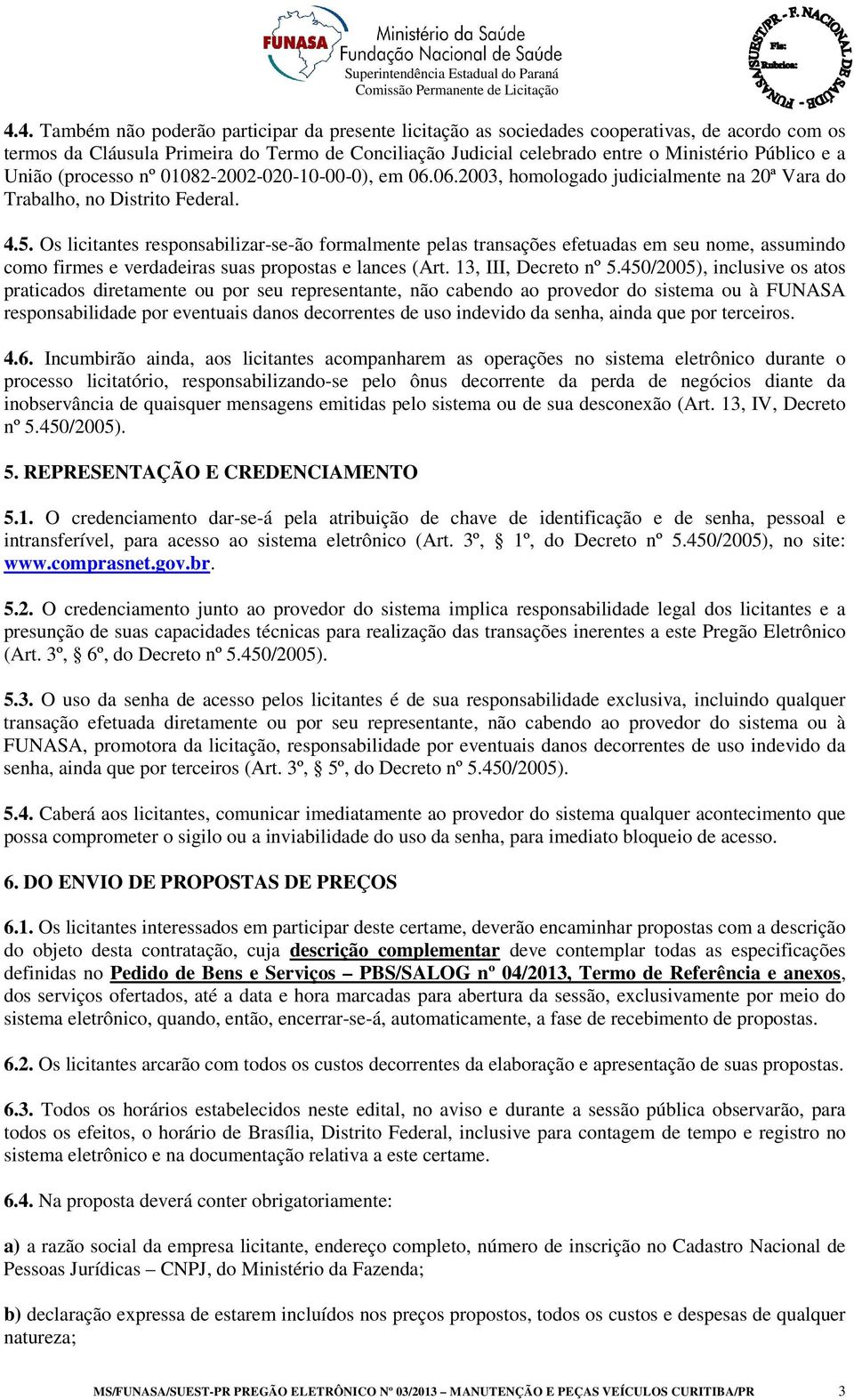 Os licitantes responsabilizar-se-ão formalmente pelas transações efetuadas em seu nome, assumindo como firmes e verdadeiras suas propostas e lances (Art. 13, III, Decreto nº 5.