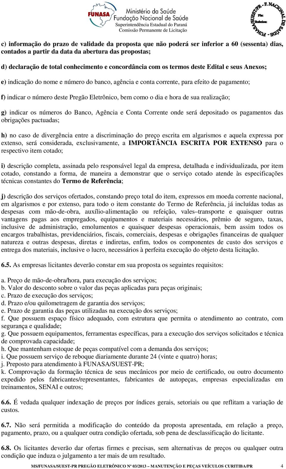 como o dia e hora de sua realização; g) indicar os números do Banco, Agência e Conta Corrente onde será depositado os pagamentos das obrigações pactuadas; h) no caso de divergência entre a