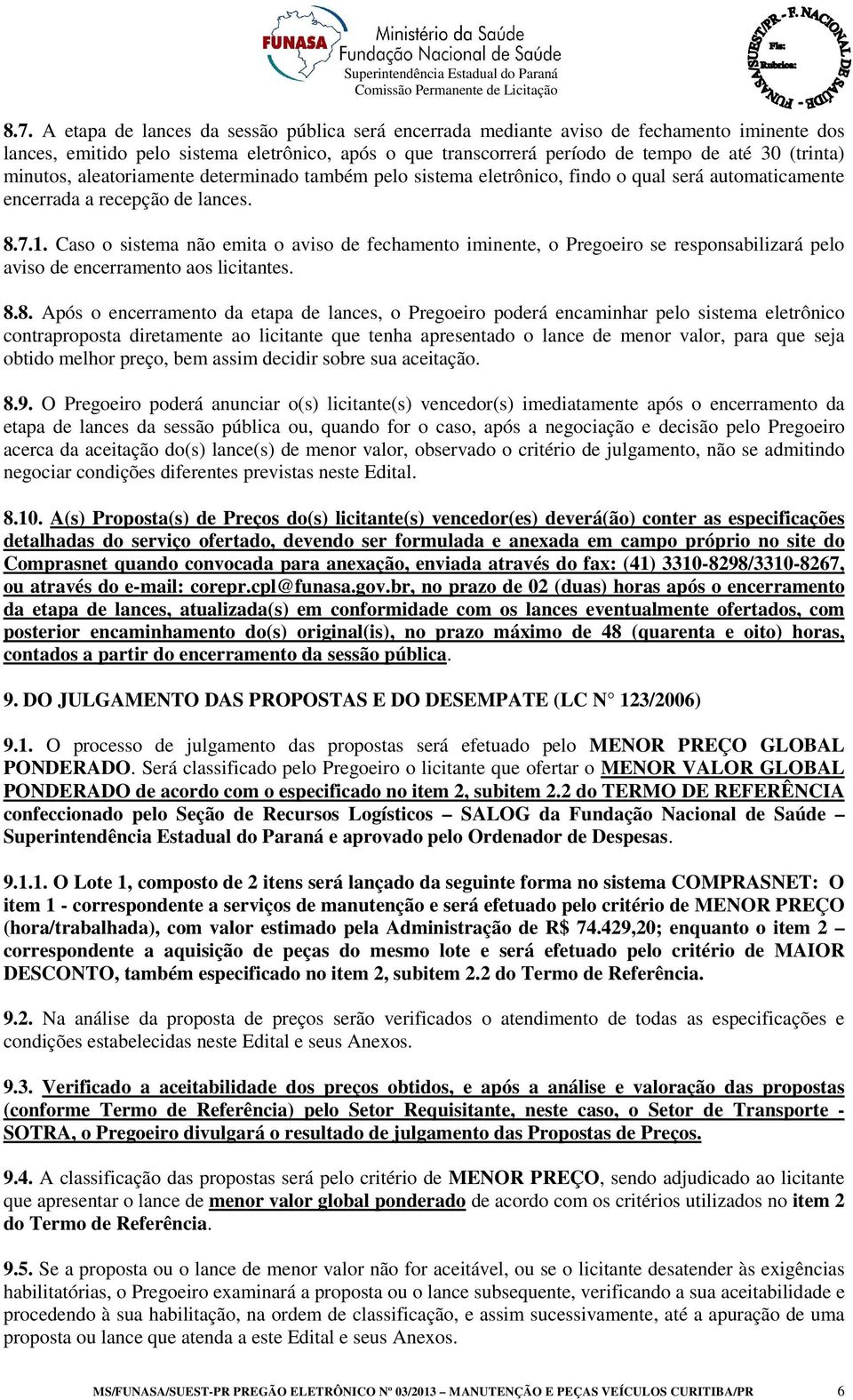 Caso o sistema não emita o aviso de fechamento iminente, o Pregoeiro se responsabilizará pelo aviso de encerramento aos licitantes. 8.